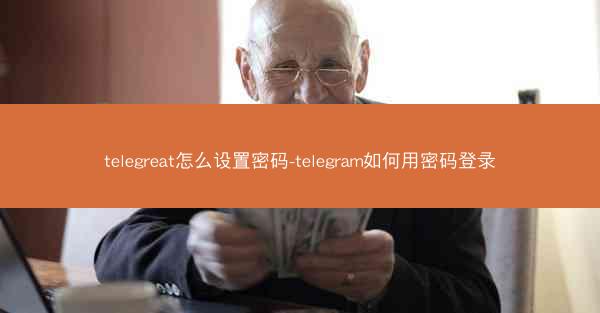 telegreat怎么设置密码-telegram如何用密码登录