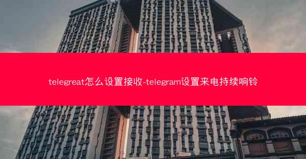 telegreat怎么设置接收-telegram设置来电持续响铃