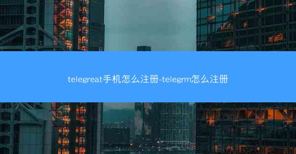 telegreat手机怎么注册-telegrm怎么注册
