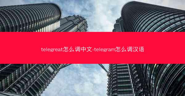 telegreat怎么调中文-telegram怎么调汉语