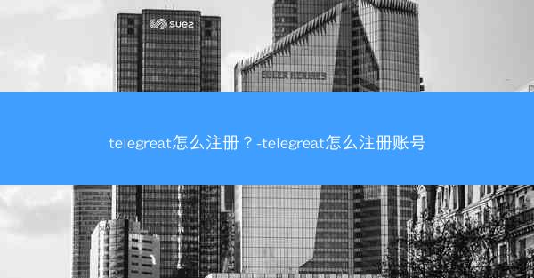 telegreat怎么注册？-telegreat怎么注册账号