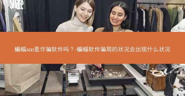 蝙蝠app是诈骗软件吗？-蝙蝠软件骗局的状况会出现什么状况