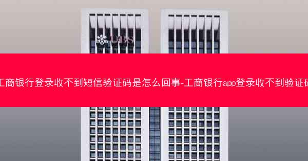 工商银行登录收不到短信验证码是怎么回事-工商银行app登录收不到验证码