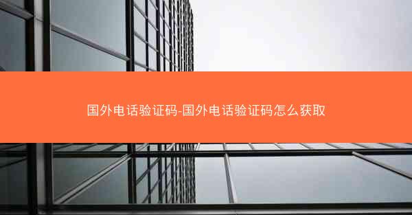 国外电话验证码-国外电话验证码怎么获取