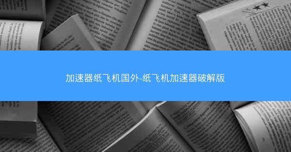 加速器纸飞机国外-纸飞机加速器破解版