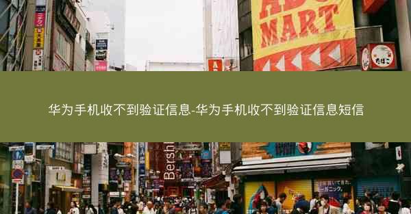 华为手机收不到验证信息-华为手机收不到验证信息短信