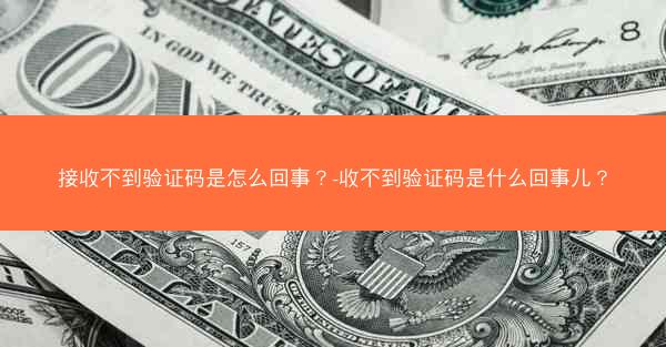 接收不到验证码是怎么回事？-收不到验证码是什么回事儿？