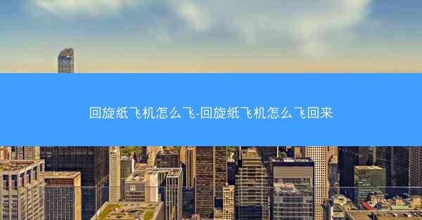 回旋纸飞机怎么飞-回旋纸飞机怎么飞回来