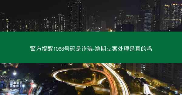 警方提醒1068号码是诈骗-逾期立案处理是真的吗