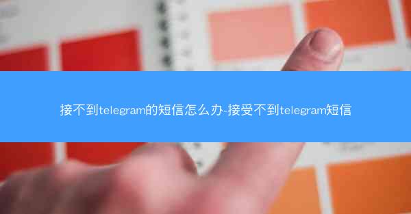 接不到telegram的短信怎么办-接受不到telegram短信
