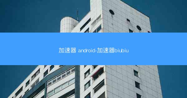 加速器 android-加速器biubiu