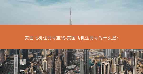 美国飞机注册号查询-美国飞机注册号为什么是n