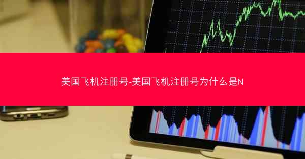 美国飞机注册号-美国飞机注册号为什么是N