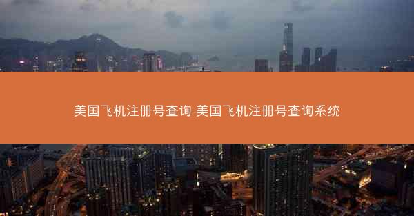 美国飞机注册号查询-美国飞机注册号查询系统