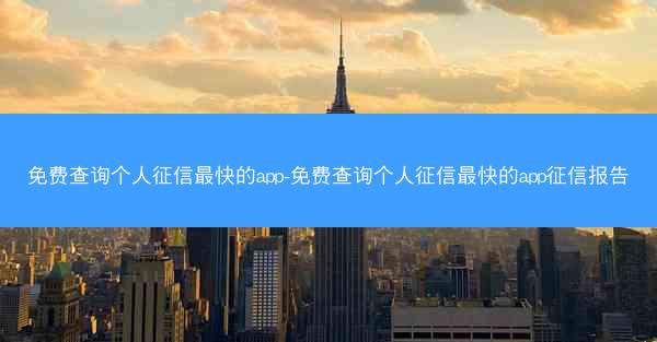 免费查询个人征信最快的app-免费查询个人征信最快的app征信报告