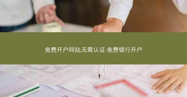 免费开户网站,无需认证-免费银行开户