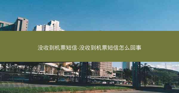 没收到机票短信-没收到机票短信怎么回事