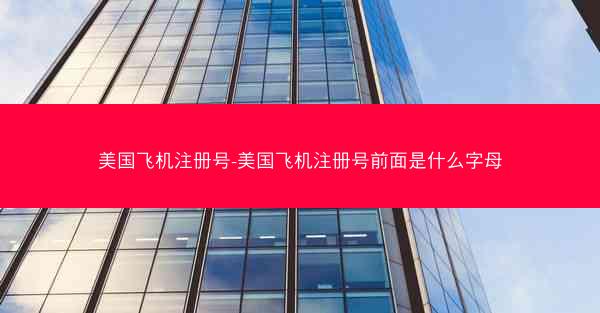 美国飞机注册号-美国飞机注册号前面是什么字母