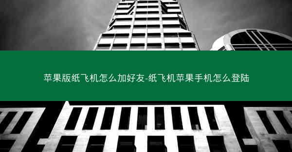 苹果版纸飞机怎么加好友-纸飞机苹果手机怎么登陆