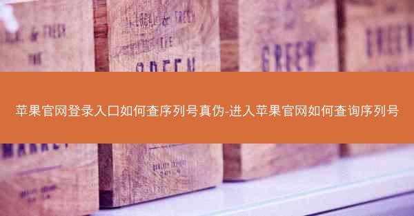 苹果官网登录入口如何查序列号真伪-进入苹果官网如何查询序列号
