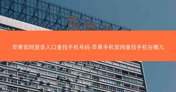 苹果官网登录入口查找手机号码-苹果手机官网查找手机在哪儿