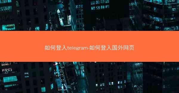 如何登入telegram-如何登入国外网页