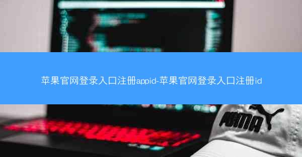 苹果官网登录入口注册appid-苹果官网登录入口注册id