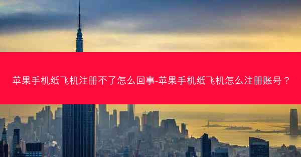 苹果手机纸飞机注册不了怎么回事-苹果手机纸飞机怎么注册账号？