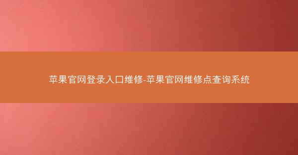 苹果官网登录入口维修-苹果官网维修点查询系统