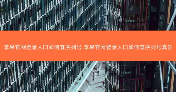 苹果官网登录入口如何查序列号-苹果官网登录入口如何查序列号真伪