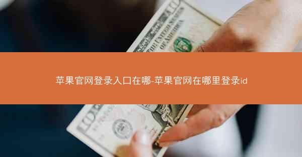 苹果官网登录入口在哪-苹果官网在哪里登录id