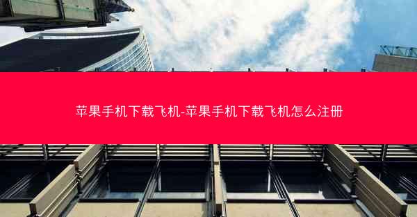 苹果手机下载飞机-苹果手机下载飞机怎么注册