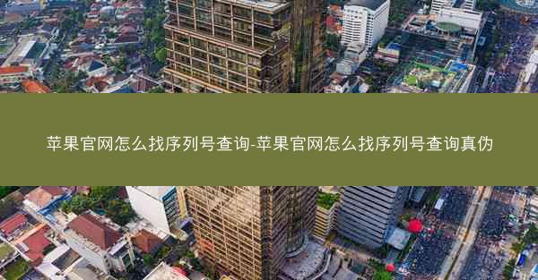 苹果官网怎么找序列号查询-苹果官网怎么找序列号查询真伪