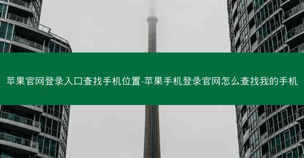 苹果官网登录入口查找手机位置-苹果手机登录官网怎么查找我的手机