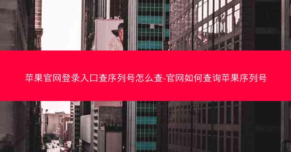 苹果官网登录入口查序列号怎么查-官网如何查询苹果序列号