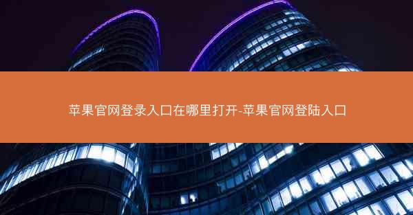 苹果官网登录入口在哪里打开-苹果官网登陆入口