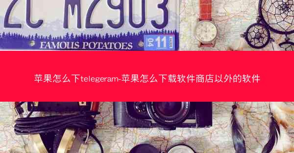 苹果怎么下telegeram-苹果怎么下载软件商店以外的软件
