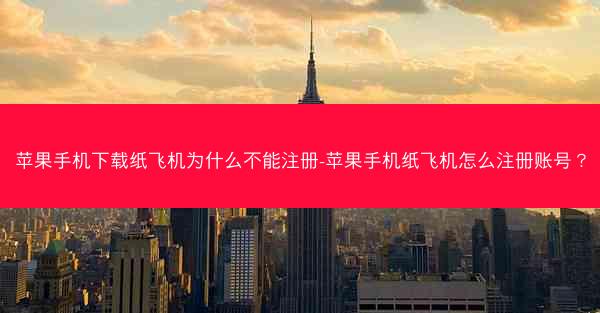 苹果手机下载纸飞机为什么不能注册-苹果手机纸飞机怎么注册账号？