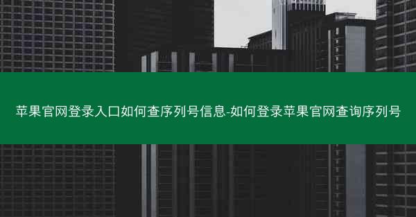 苹果官网登录入口如何查序列号信息-如何登录苹果官网查询序列号