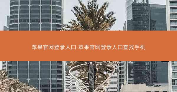 苹果官网登录入口-苹果官网登录入口查找手机