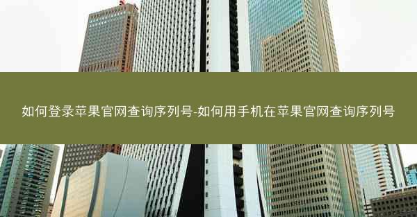如何登录苹果官网查询序列号-如何用手机在苹果官网查询序列号