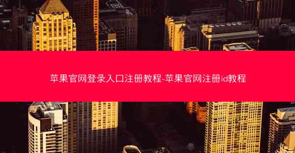 苹果官网登录入口注册教程-苹果官网注册id教程