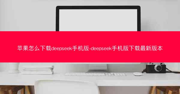 苹果怎么下载deepseek手机版-deepseek手机版下载最新版本