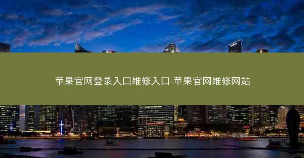 苹果官网登录入口维修入口-苹果官网维修网站