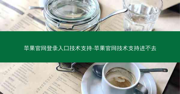 苹果官网登录入口技术支持-苹果官网技术支持进不去