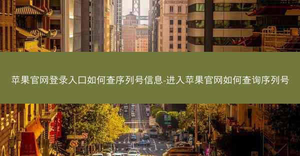苹果官网登录入口如何查序列号信息-进入苹果官网如何查询序列号