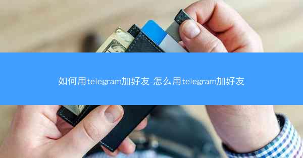 如何用telegram加好友-怎么用telegram加好友