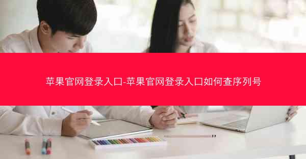 苹果官网登录入口-苹果官网登录入口如何查序列号