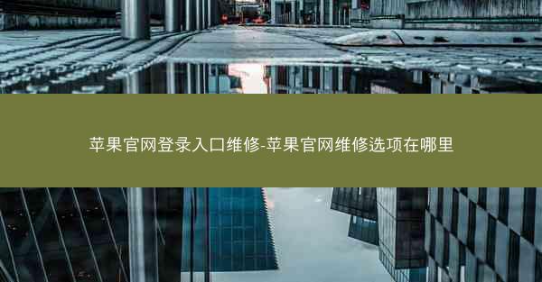 苹果官网登录入口维修-苹果官网维修选项在哪里