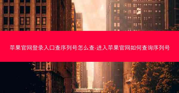 苹果官网登录入口查序列号怎么查-进入苹果官网如何查询序列号
